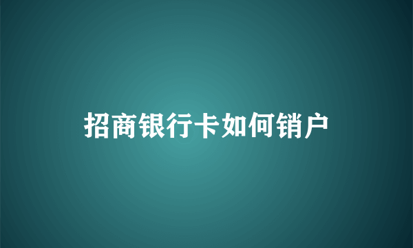 招商银行卡如何销户