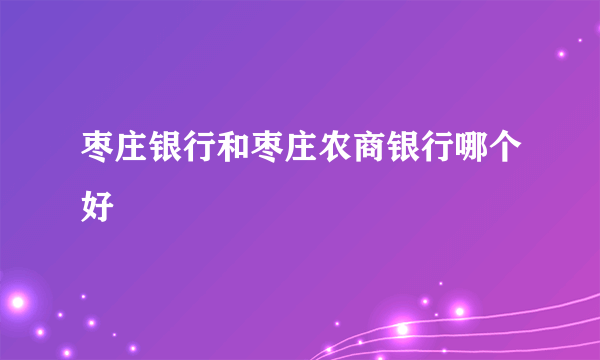 枣庄银行和枣庄农商银行哪个好