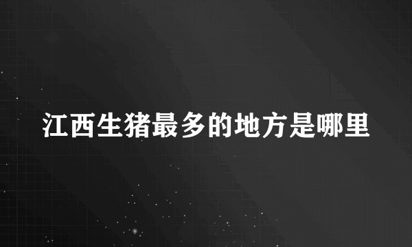 江西生猪最多的地方是哪里