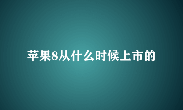 苹果8从什么时候上市的