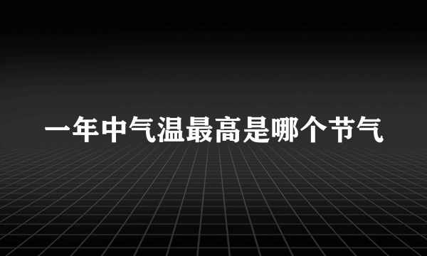 一年中气温最高是哪个节气