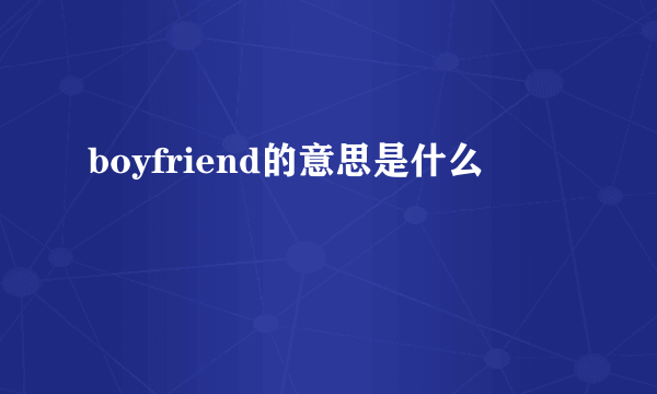 boyfriend的意思是什么