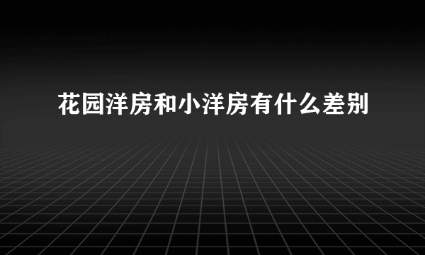 花园洋房和小洋房有什么差别