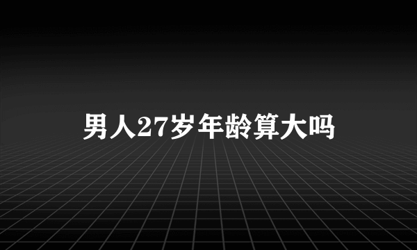 男人27岁年龄算大吗