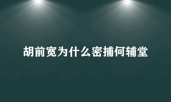 胡前宽为什么密捕何辅堂