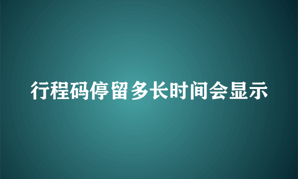 行程码停留多长时间会显示