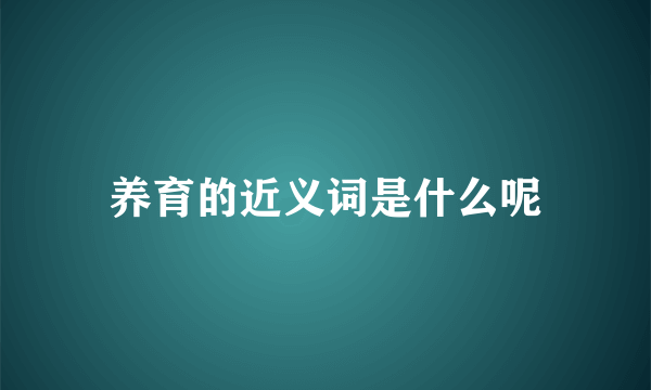 养育的近义词是什么呢