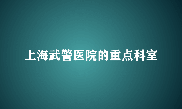 上海武警医院的重点科室