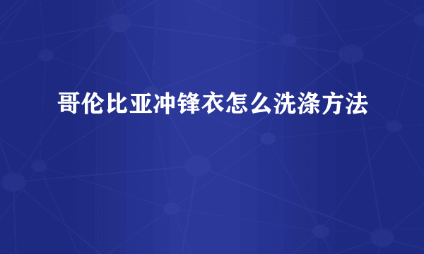 哥伦比亚冲锋衣怎么洗涤方法