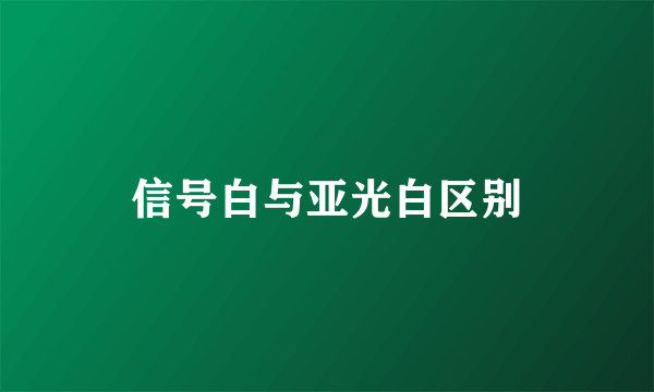 信号白与亚光白区别