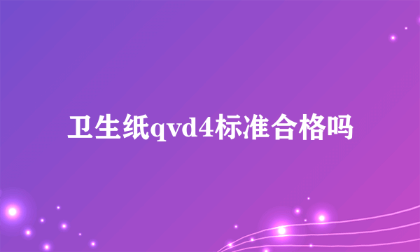 卫生纸qvd4标准合格吗