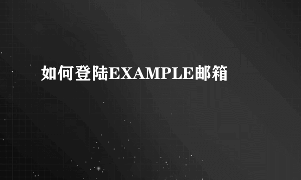 如何登陆EXAMPLE邮箱