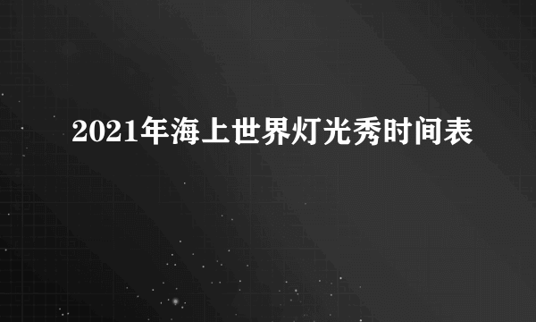 2021年海上世界灯光秀时间表