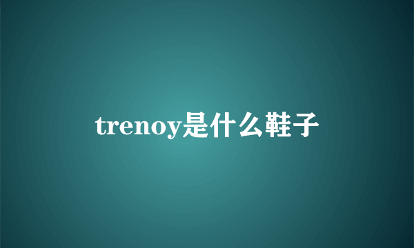 trenoy是什么鞋子