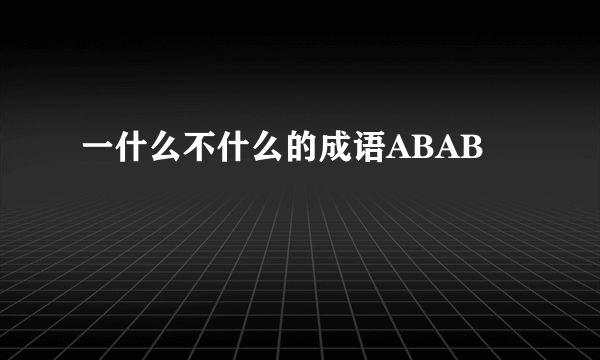 一什么不什么的成语ABAB