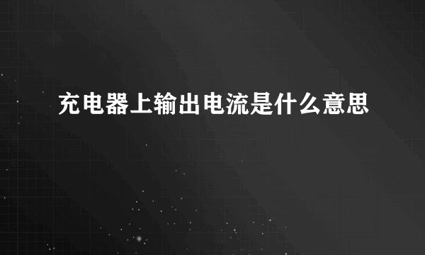 充电器上输出电流是什么意思