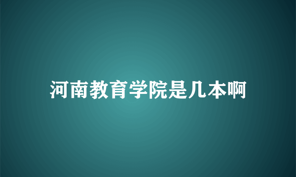 河南教育学院是几本啊