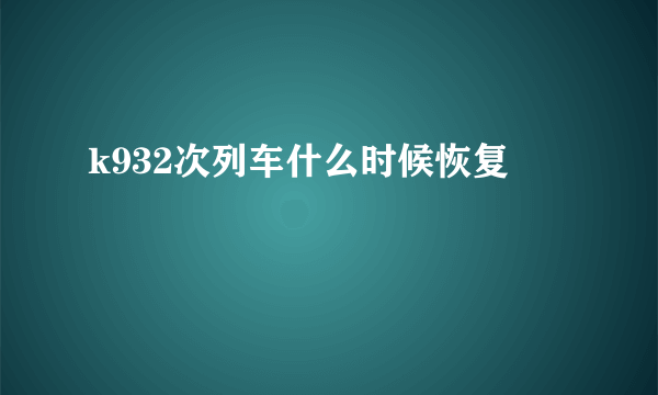 k932次列车什么时候恢复