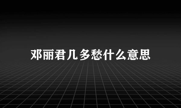 邓丽君几多愁什么意思