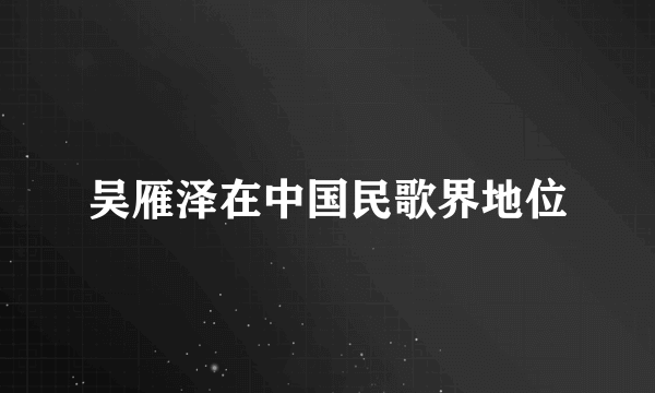 吴雁泽在中国民歌界地位