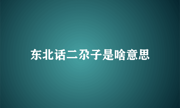 东北话二尕子是啥意思