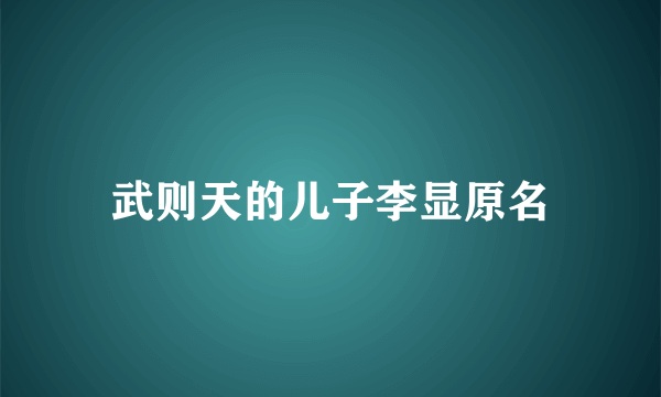 武则天的儿子李显原名