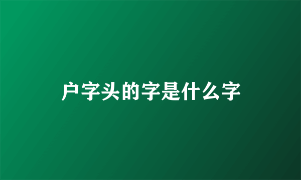 户字头的字是什么字