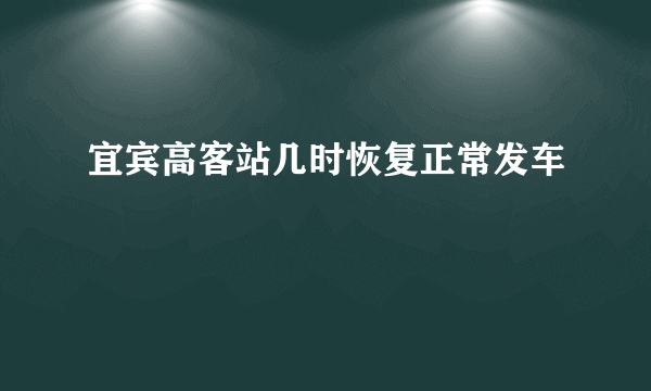 宜宾高客站几时恢复正常发车