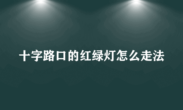 十字路口的红绿灯怎么走法