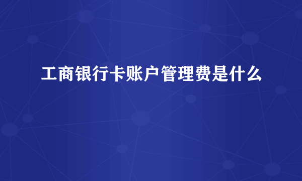 工商银行卡账户管理费是什么