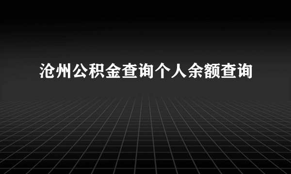 沧州公积金查询个人余额查询