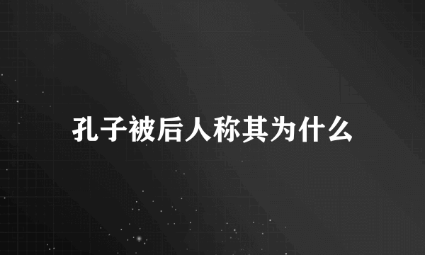 孔子被后人称其为什么