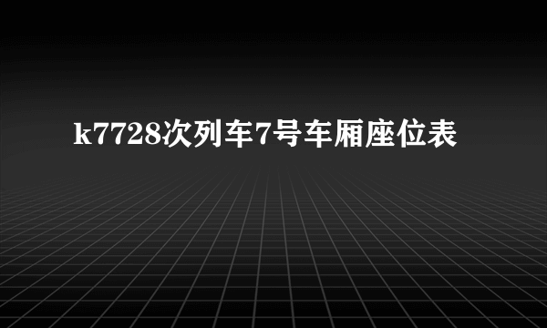 k7728次列车7号车厢座位表