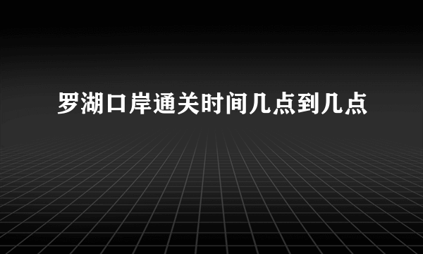 罗湖口岸通关时间几点到几点