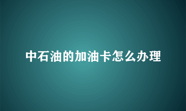 中石油的加油卡怎么办理