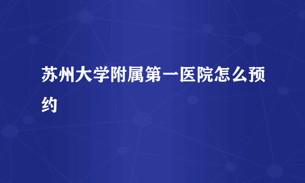 苏州大学附属第一医院怎么预约