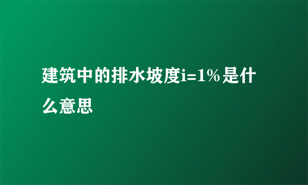 建筑中的排水坡度i=1%是什么意思