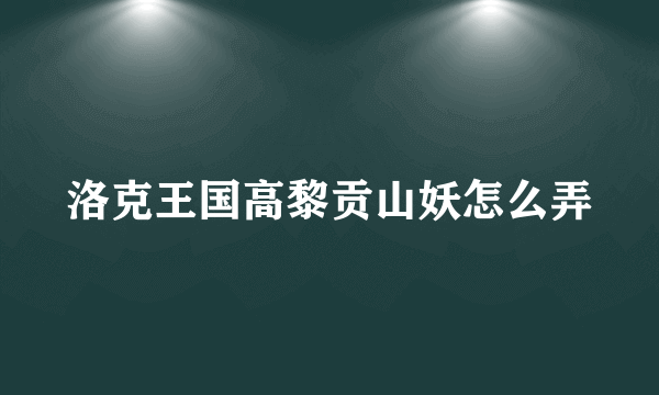 洛克王国高黎贡山妖怎么弄