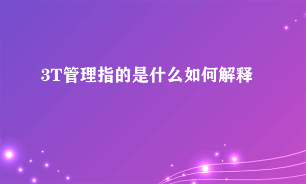 3T管理指的是什么如何解释