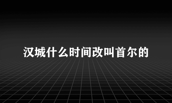 汉城什么时间改叫首尔的