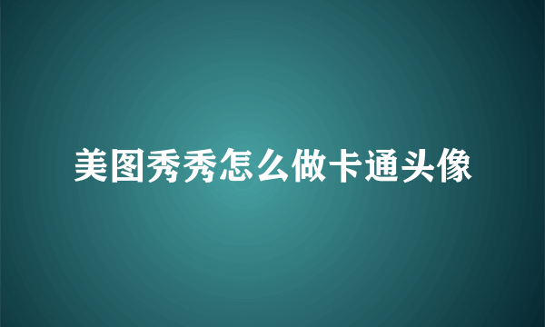 美图秀秀怎么做卡通头像