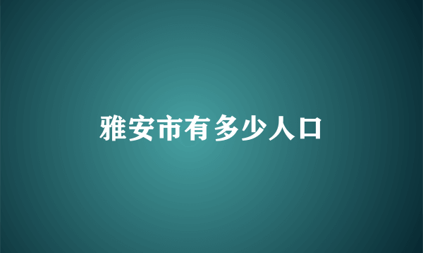 雅安市有多少人口