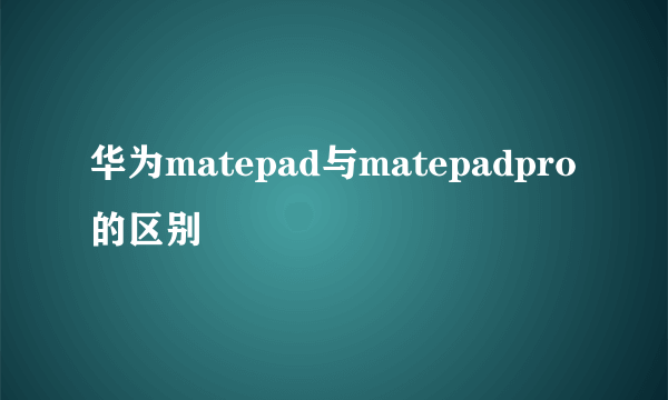 华为matepad与matepadpro的区别