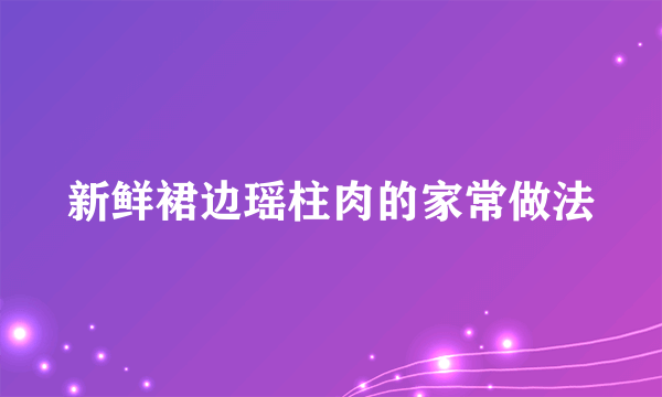 新鲜裙边瑶柱肉的家常做法