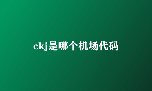 ckj是哪个机场代码