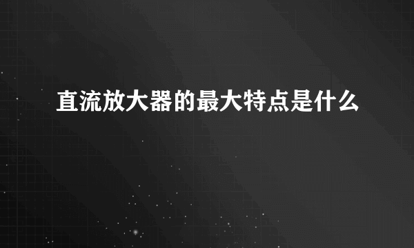 直流放大器的最大特点是什么