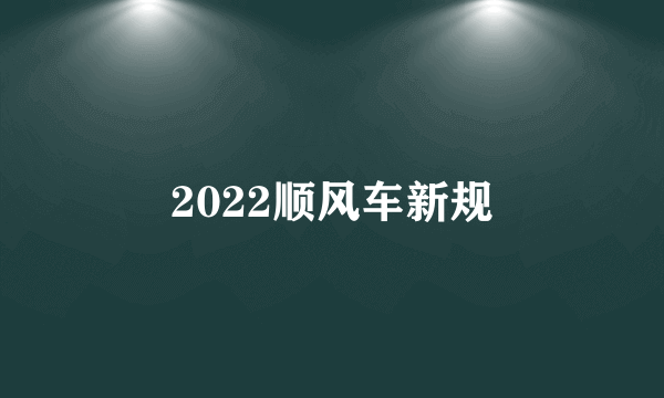 2022顺风车新规