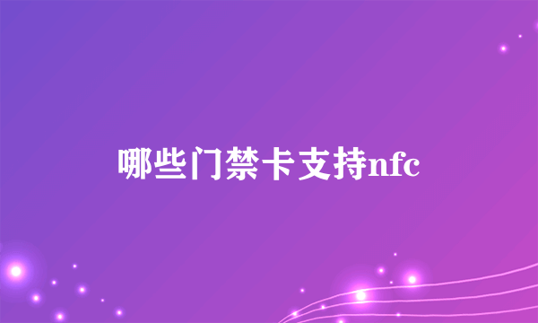 哪些门禁卡支持nfc