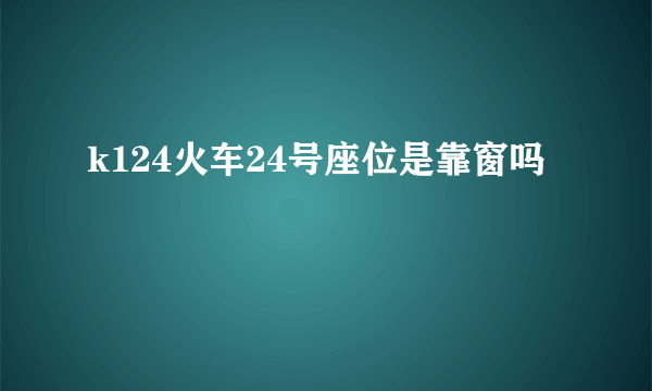 k124火车24号座位是靠窗吗