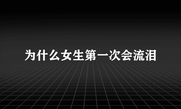 为什么女生第一次会流泪